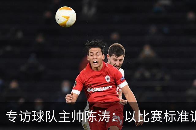 专访球队主帅陈涛：以比赛标准训练，用拼搏回馈球迷