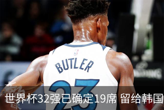 世界杯32强已确定19席 留给韩国队的可能性不多了