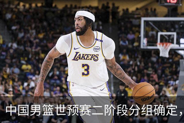 中国男篮世预赛二阶段分组确定，具体赛程出炉，8月27日首战卡塔尔，晋级难度大