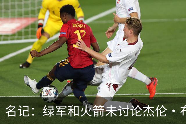 名记：绿军和火箭未讨论杰伦·布朗交易 但前者一直对申京有兴趣