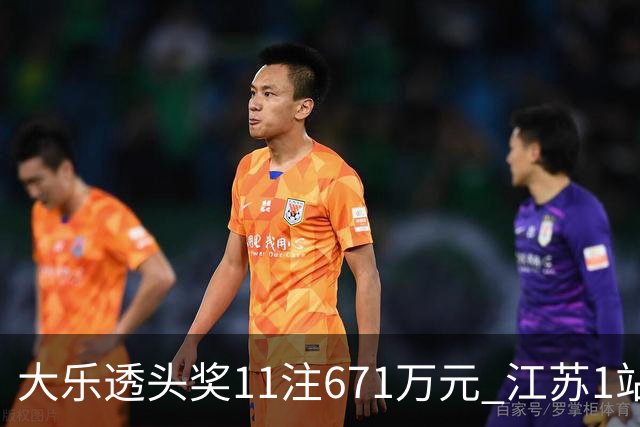 大乐透头奖11注671万元 江苏1站爆6715万大奖