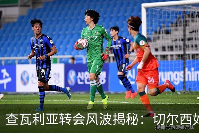 查瓦利亚转会风波揭秘：切尔西如何看中这位西甲明星的潜力？