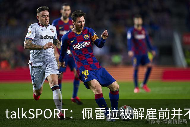 talkSPORT：佩雷拉被解雇前并不知情 利雅得新月有意且薪资丰厚